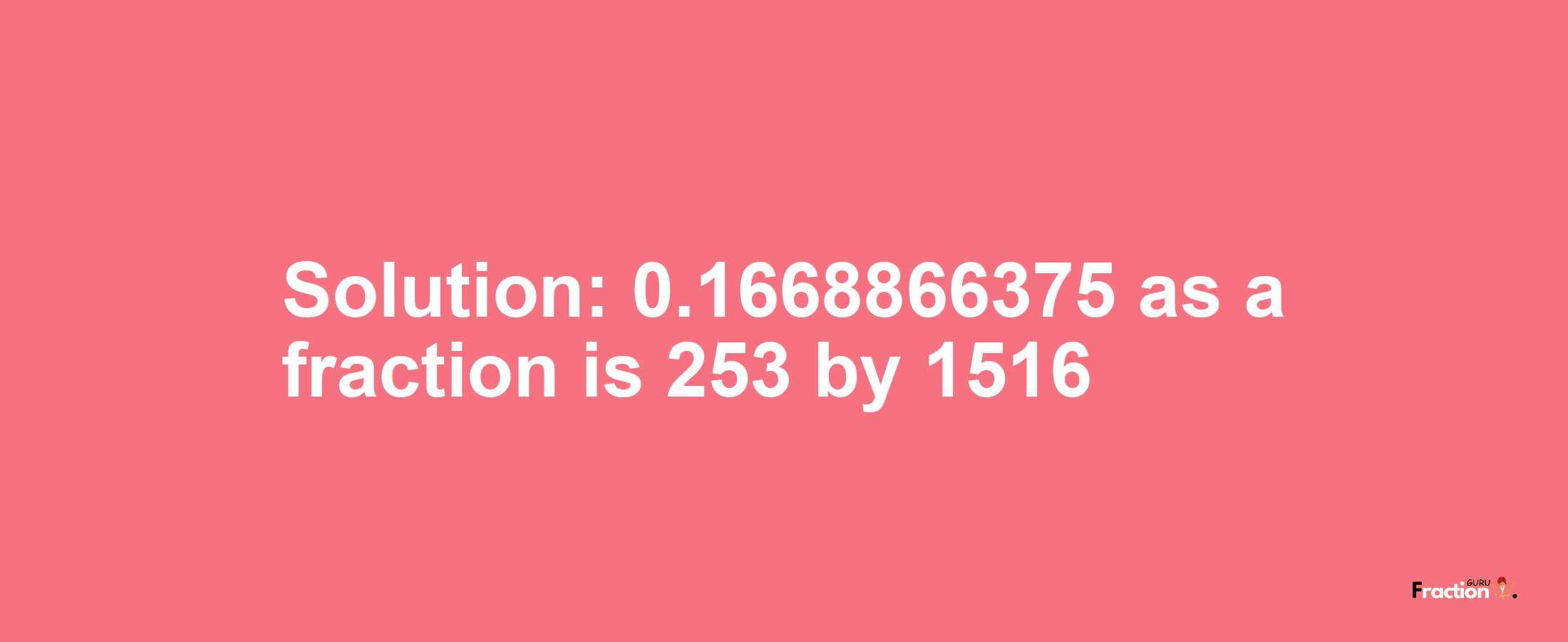 Solution:0.1668866375 as a fraction is 253/1516